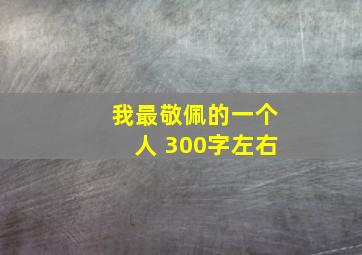 我最敬佩的一个人 300字左右